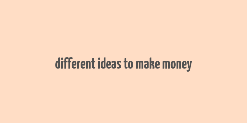 different ideas to make money