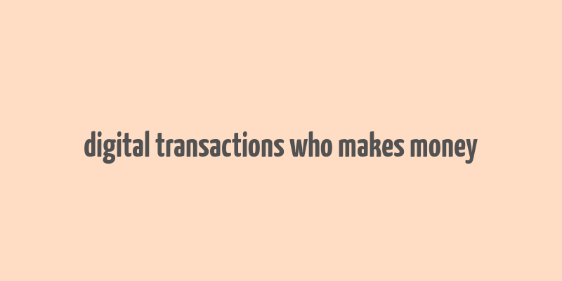 digital transactions who makes money