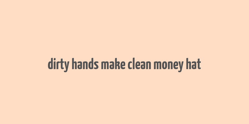 dirty hands make clean money hat