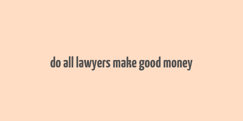 do all lawyers make good money