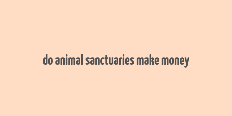 do animal sanctuaries make money