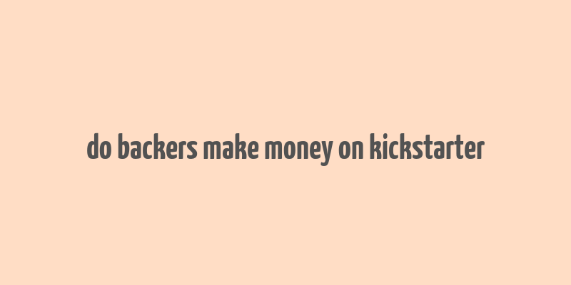 do backers make money on kickstarter