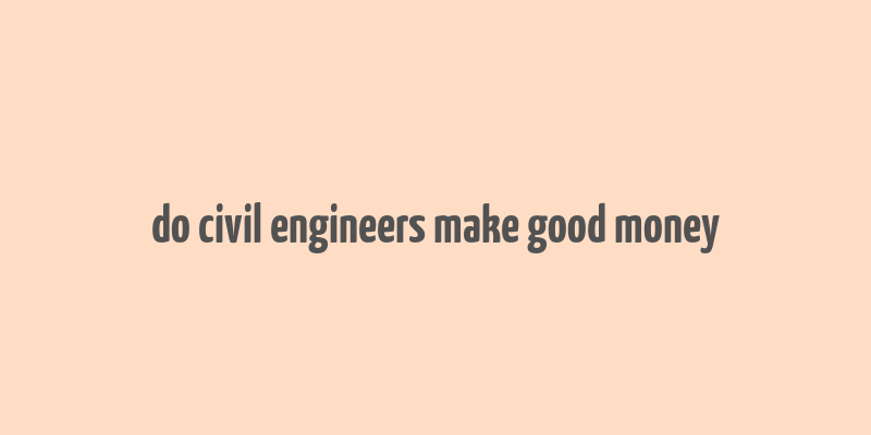 do civil engineers make good money