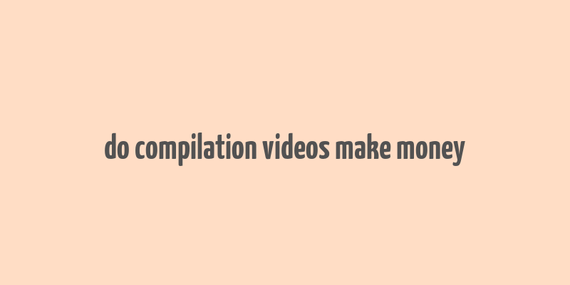 do compilation videos make money