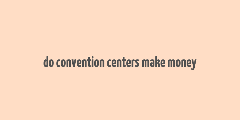 do convention centers make money