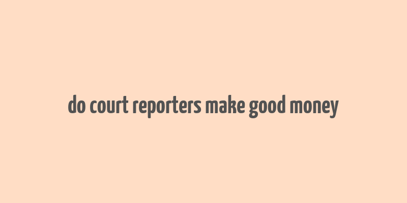 do court reporters make good money