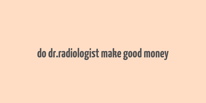 do dr.radiologist make good money