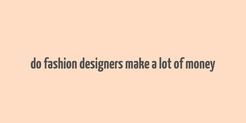 do fashion designers make a lot of money