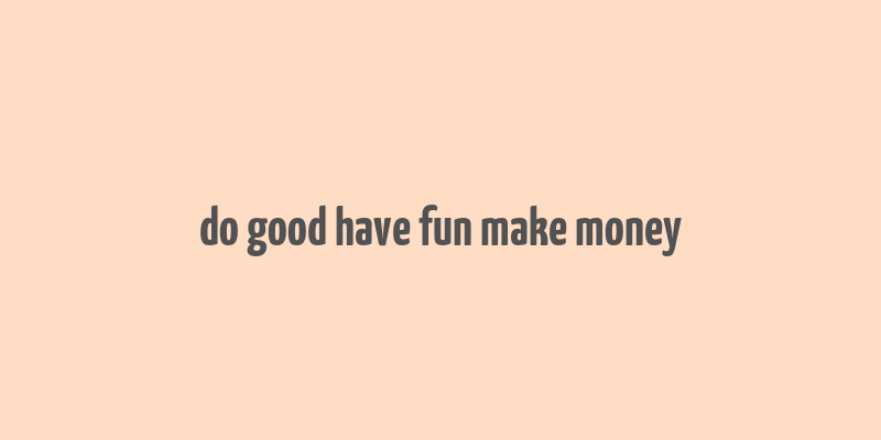 do good have fun make money