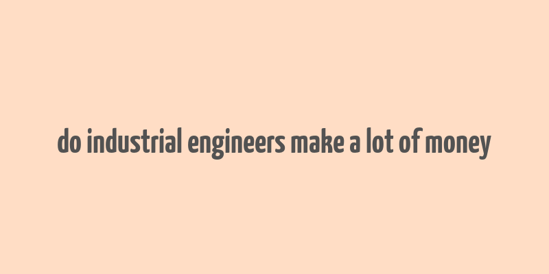 do industrial engineers make a lot of money