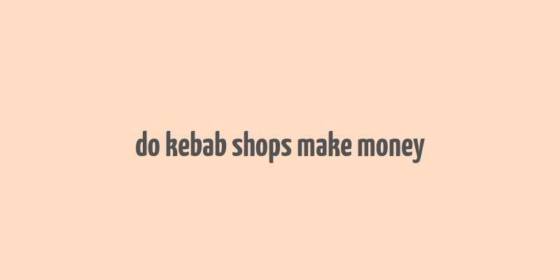 do kebab shops make money