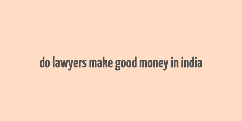 do lawyers make good money in india