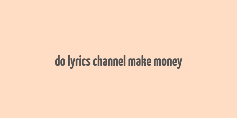 do lyrics channel make money