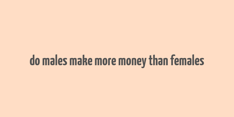 do males make more money than females