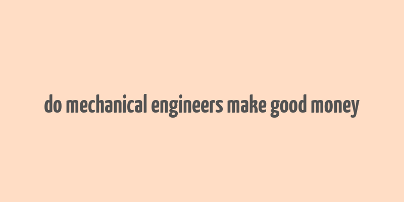 do mechanical engineers make good money