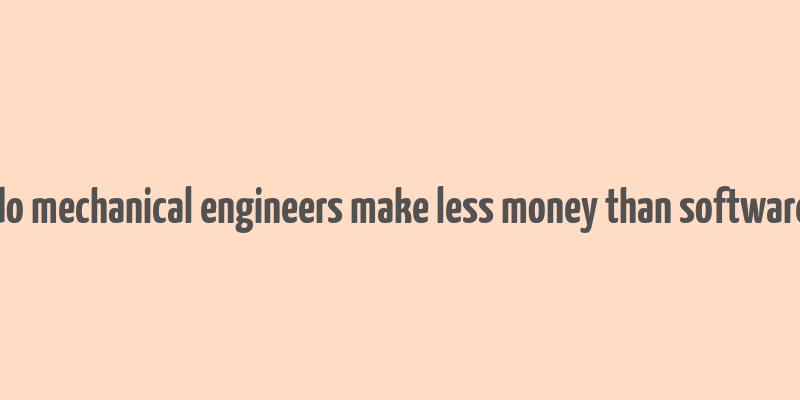 do mechanical engineers make less money than software