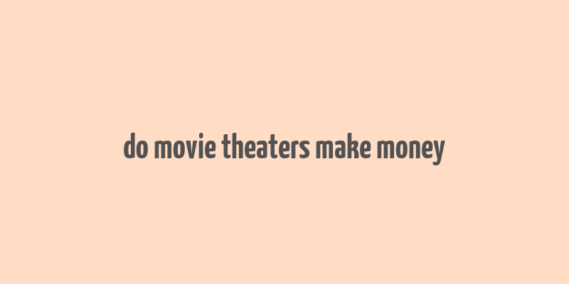 do movie theaters make money