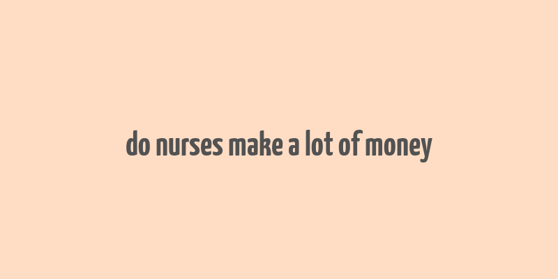 do nurses make a lot of money