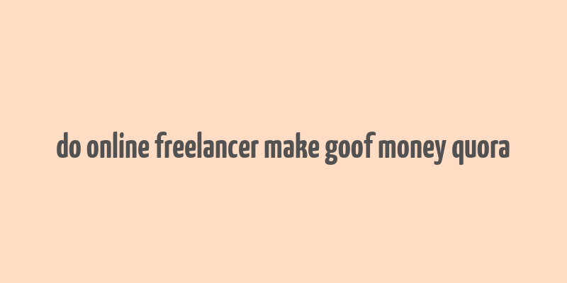 do online freelancer make goof money quora