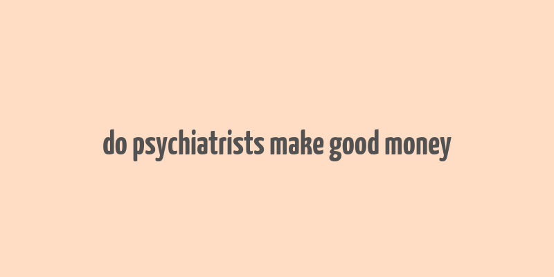 do psychiatrists make good money