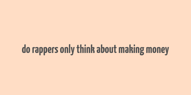 do rappers only think about making money