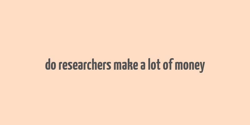 do researchers make a lot of money