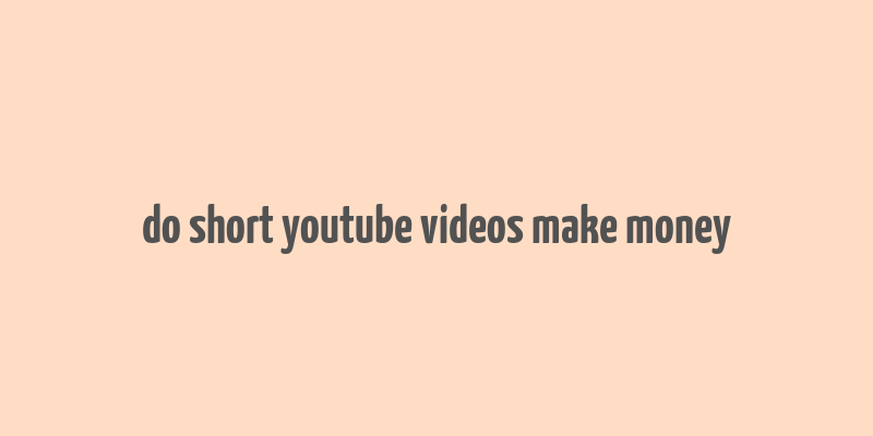 do short youtube videos make money