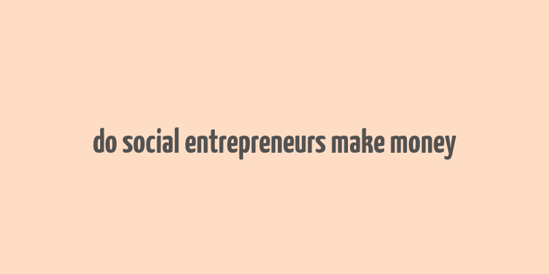 do social entrepreneurs make money