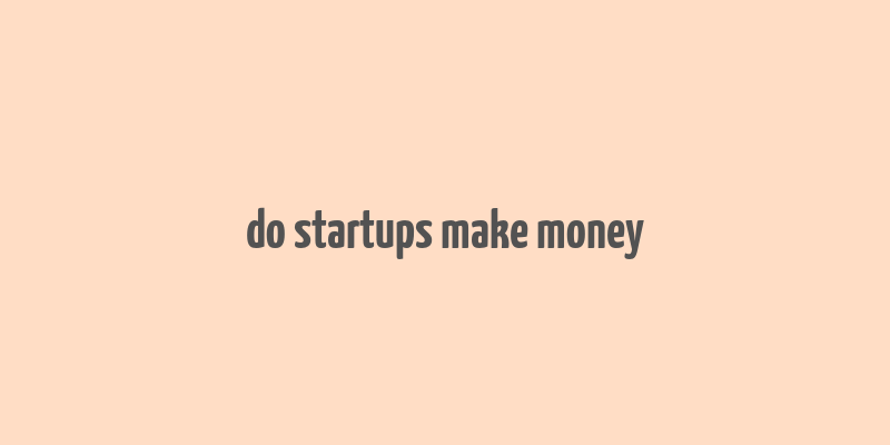 do startups make money