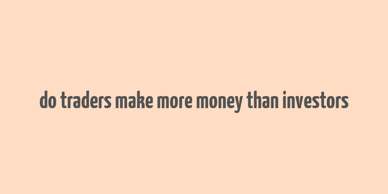 do traders make more money than investors