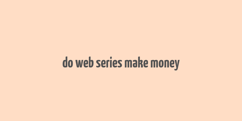 do web series make money