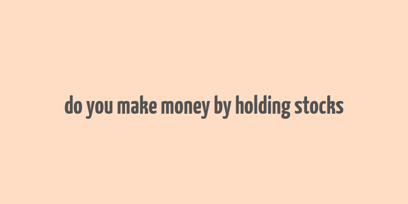 do you make money by holding stocks