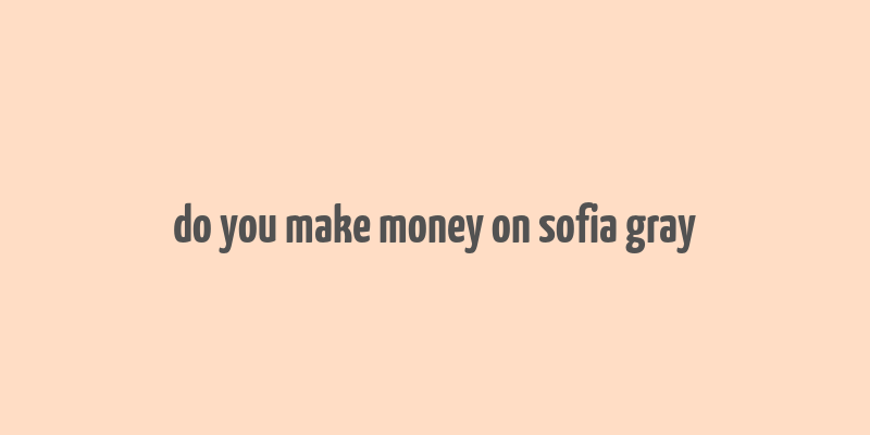 do you make money on sofia gray