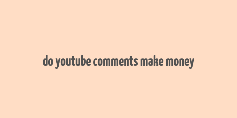 do youtube comments make money