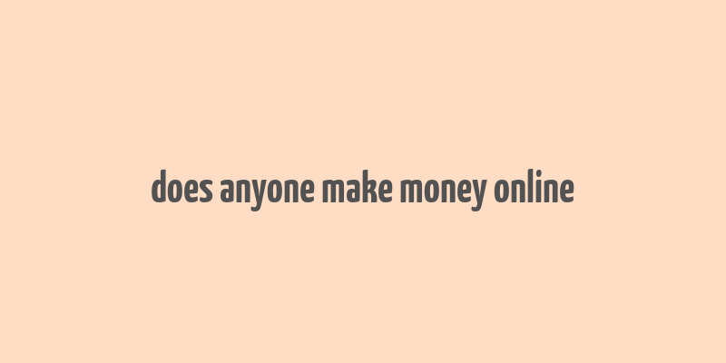 does anyone make money online