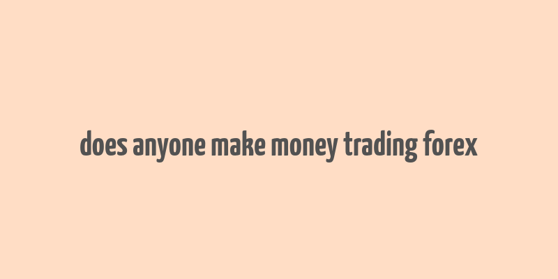 does anyone make money trading forex