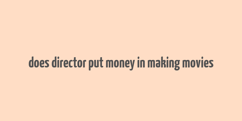 does director put money in making movies