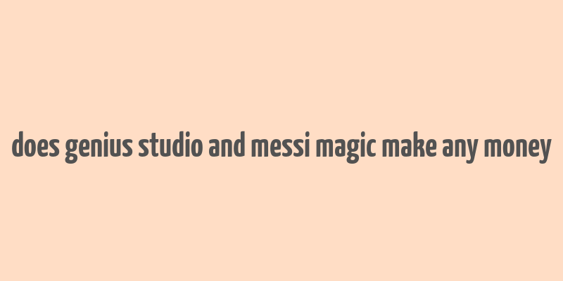 does genius studio and messi magic make any money