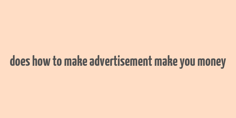 does how to make advertisement make you money