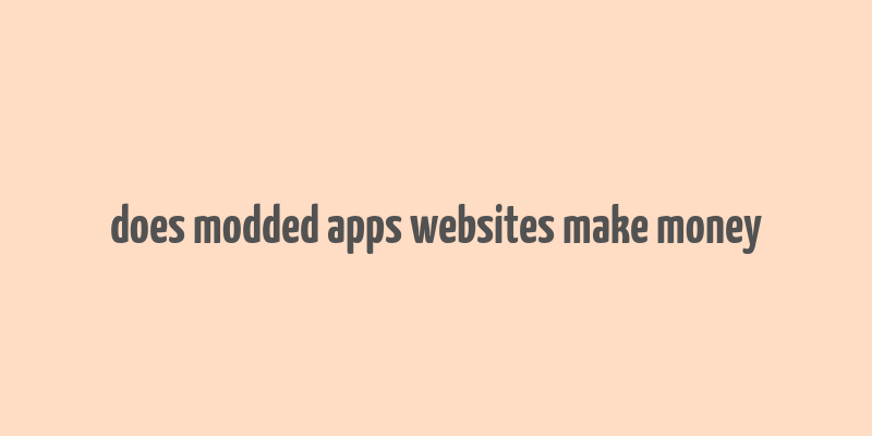 does modded apps websites make money