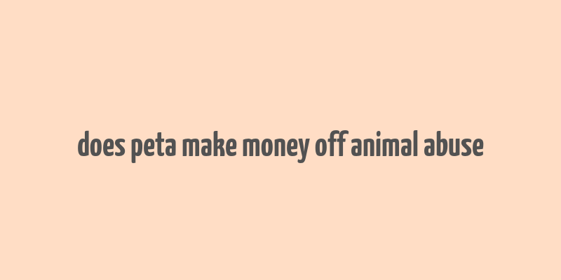 does peta make money off animal abuse