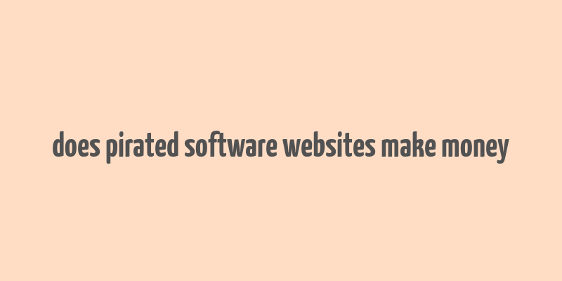 does pirated software websites make money