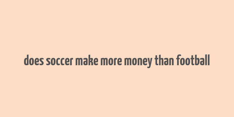 does soccer make more money than football