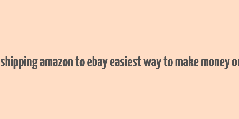 dropshipping amazon to ebay easiest way to make money online