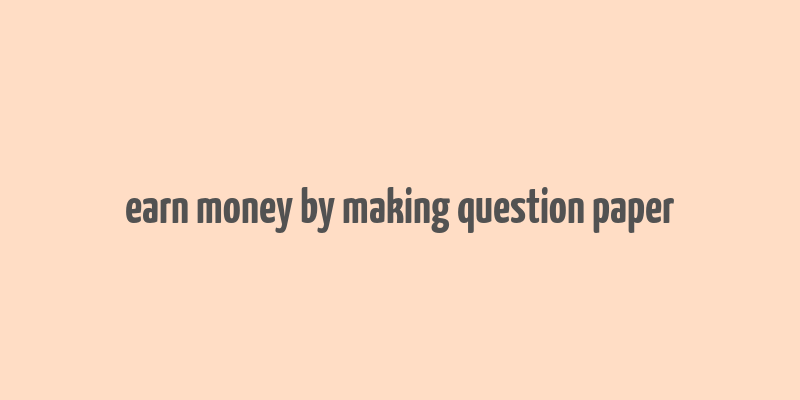 earn money by making question paper