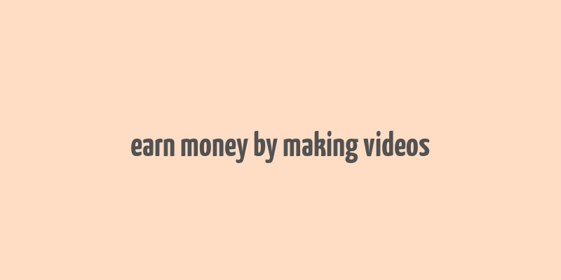 earn money by making videos