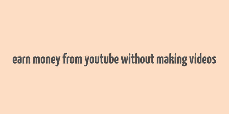 earn money from youtube without making videos