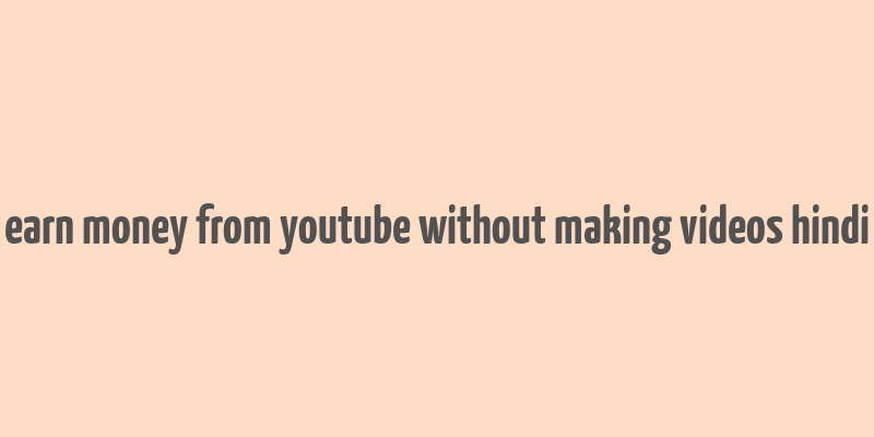 earn money from youtube without making videos hindi