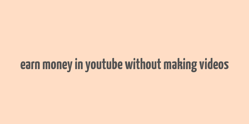 earn money in youtube without making videos