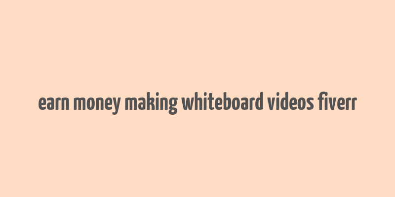 earn money making whiteboard videos fiverr